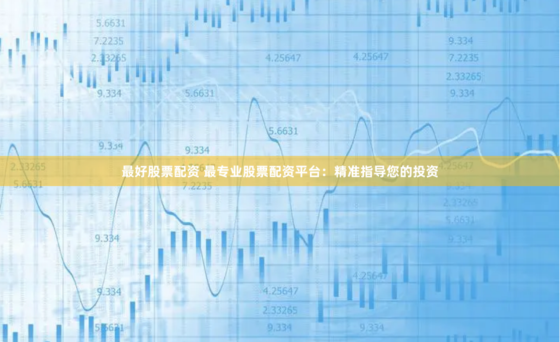 最好股票配资 最专业股票配资平台：精准指导您的投资