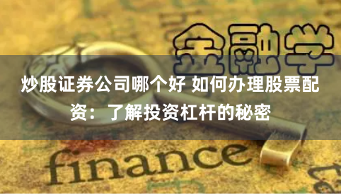 炒股证券公司哪个好 如何办理股票配资：了解投资杠杆的秘密