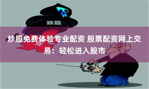 炒股免费体验专业配资 股票配资网上交易：轻松进入股市