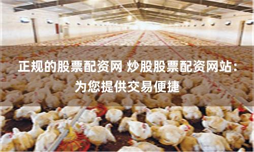 正规的股票配资网 炒股股票配资网站：为您提供交易便捷