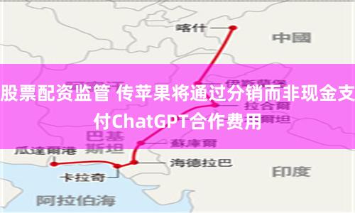 股票配资监管 传苹果将通过分销而非现金支付ChatGPT合作费用