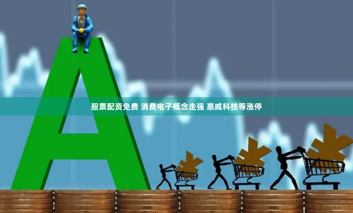 股票配资免费 消费电子概念走强 惠威科技等涨停