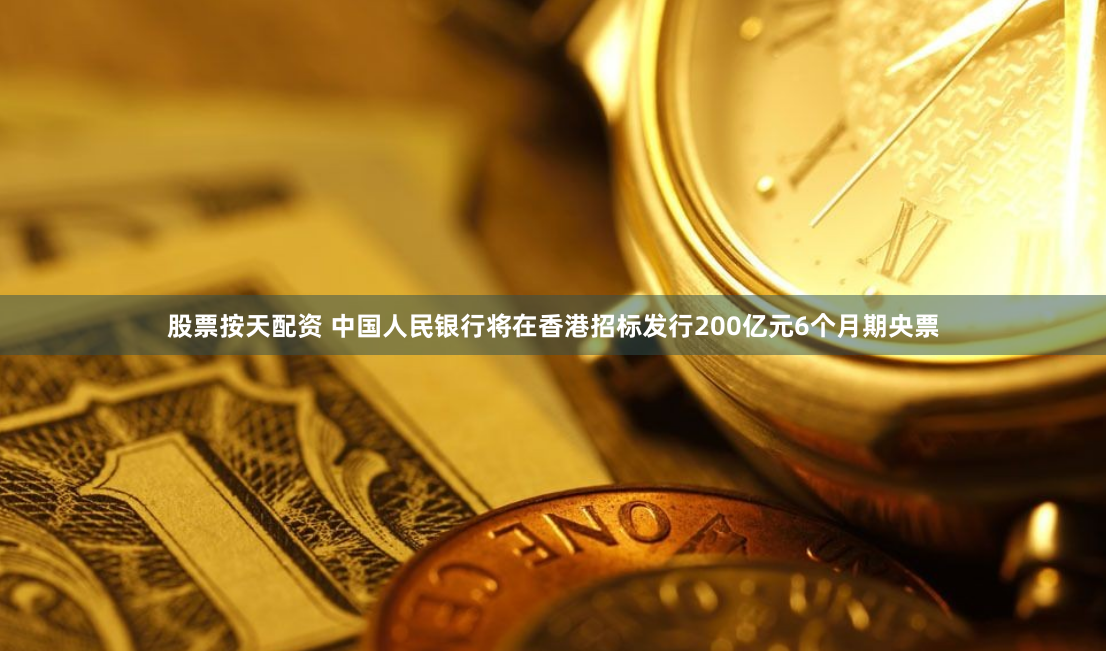 股票按天配资 中国人民银行将在香港招标发行200亿元6个月期央票