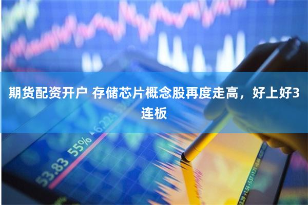 期货配资开户 存储芯片概念股再度走高，好上好3连板