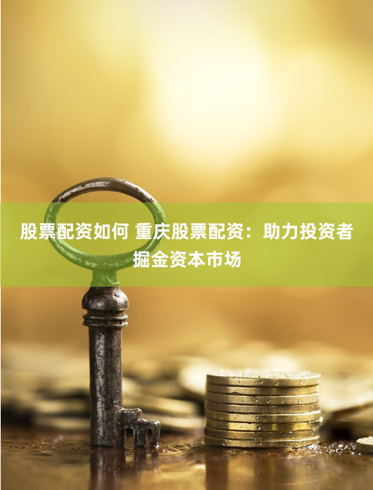 股票配资如何 重庆股票配资：助力投资者掘金资本市场