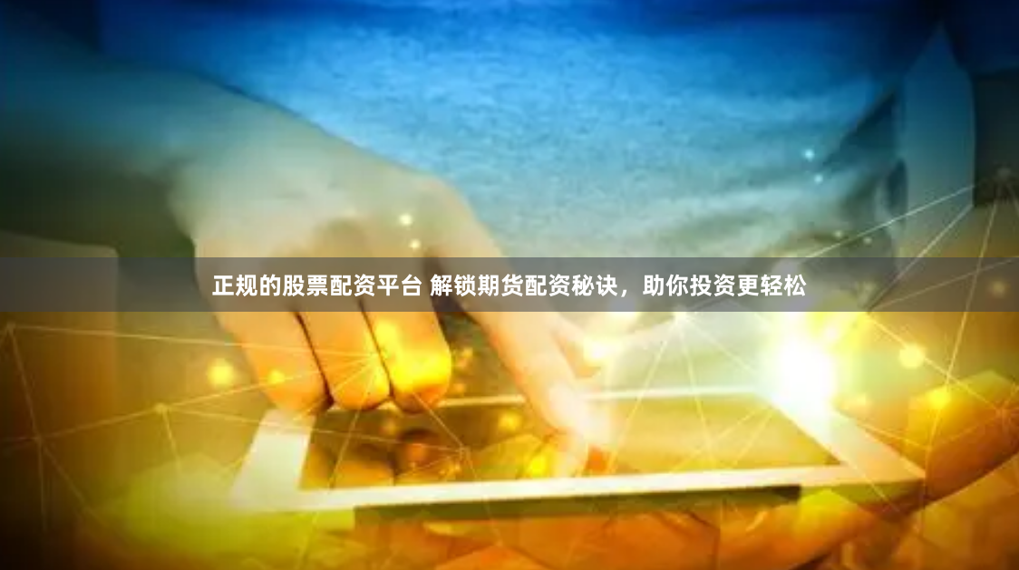 正规的股票配资平台 解锁期货配资秘诀，助你投资更轻松