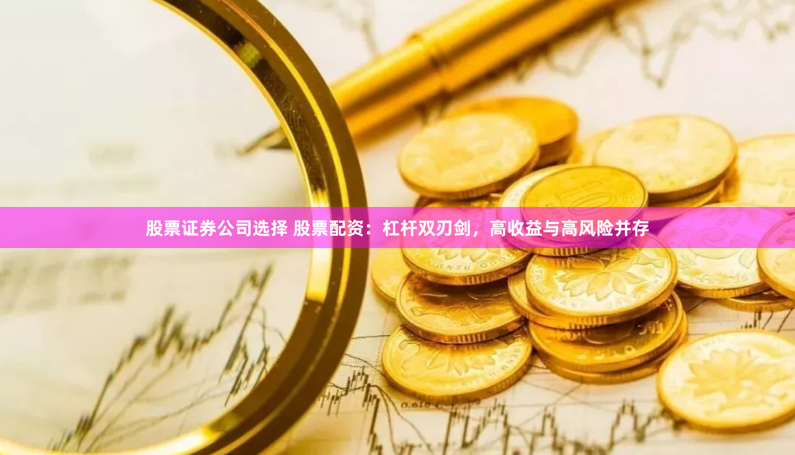 股票证券公司选择 股票配资：杠杆双刃剑，高收益与高风险并存