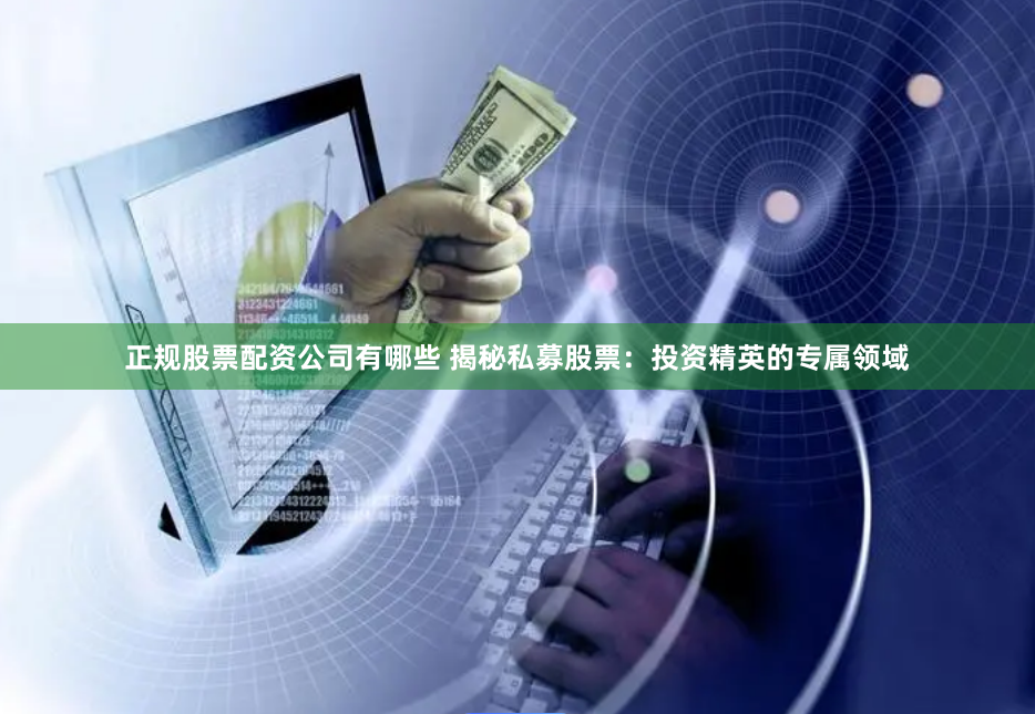 正规股票配资公司有哪些 揭秘私募股票：投资精英的专属领域
