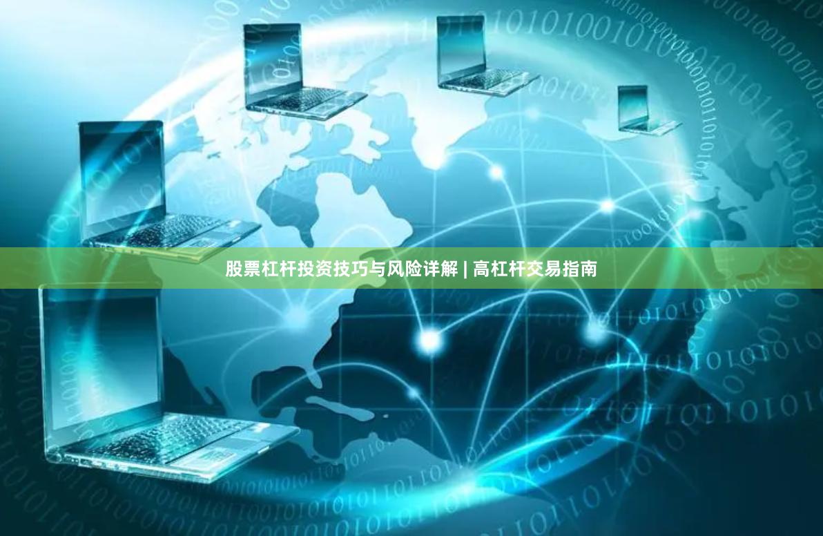股票杠杆投资技巧与风险详解 | 高杠杆交易指南