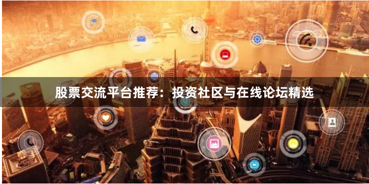 股票交流平台推荐：投资社区与在线论坛精选