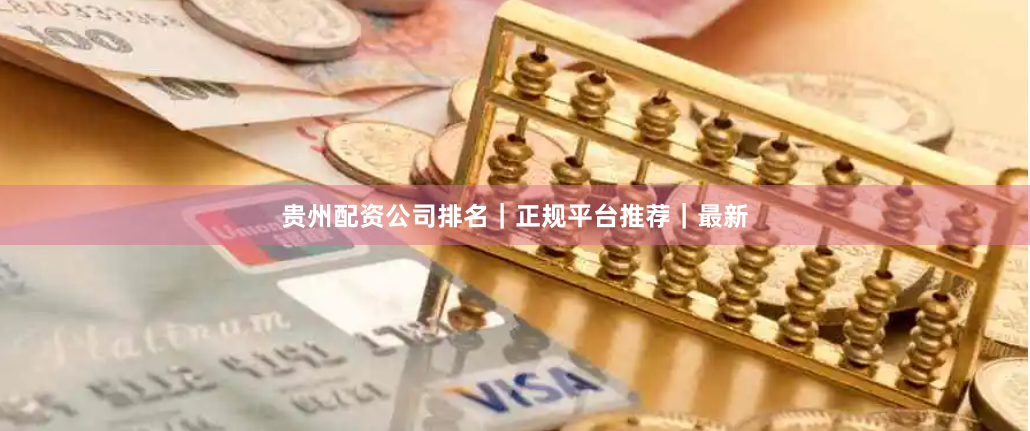 贵州配资公司排名｜正规平台推荐｜最新