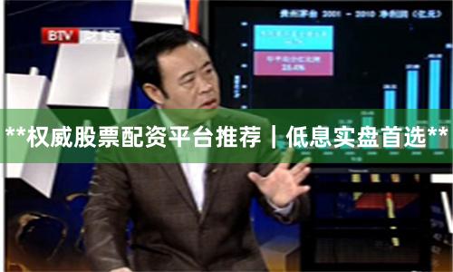**权威股票配资平台推荐｜低息实盘首选**