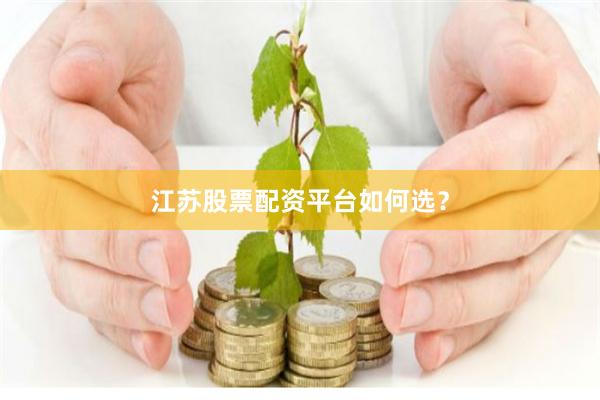 江苏股票配资平台如何选？