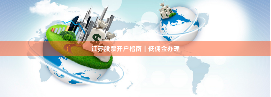 江苏股票开户指南｜低佣金办理