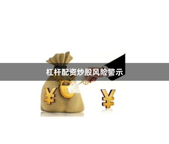 杠杆配资炒股风险警示