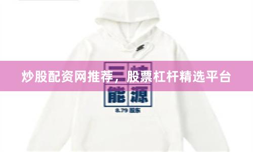 炒股配资网推荐，股票杠杆精选平台
